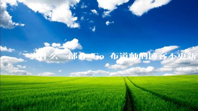 为什么一部分 Go 布道师的博客不更新了？