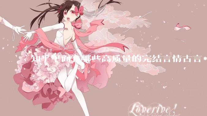知乎里面有哪些高质量的完结言情古言***？
