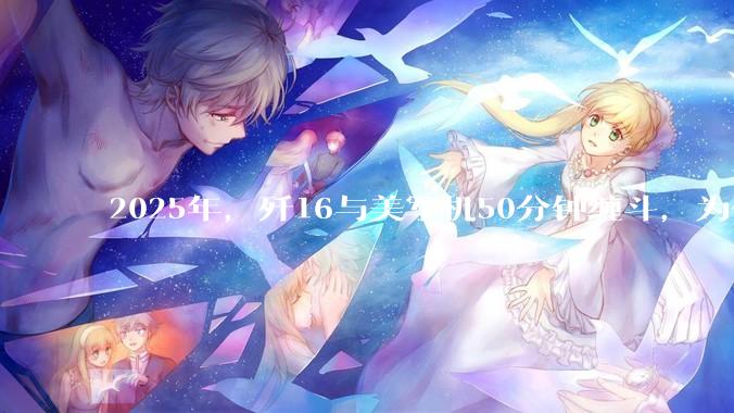 2025年，歼16与美军机50分钟缠斗，为什么知乎上没有任何消息？
