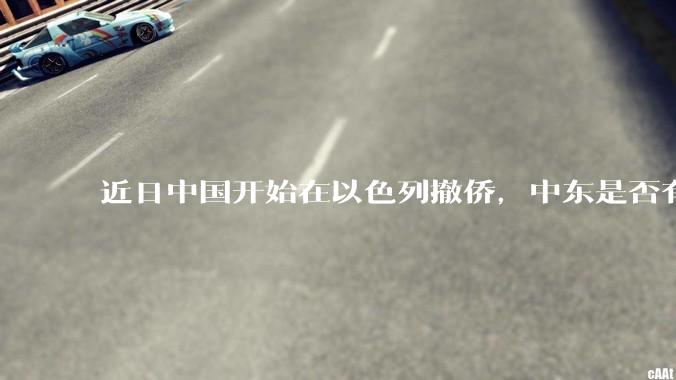 近日中国开始在以色列撤侨，中东是否有大战要发生？