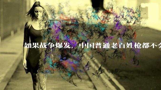 如果战争爆发，中国普通老百姓枪都不会打该怎样自卫？