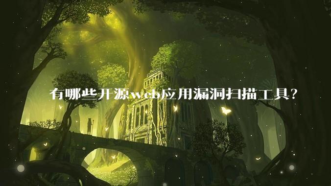 有哪些开源web应用漏洞扫描工具？