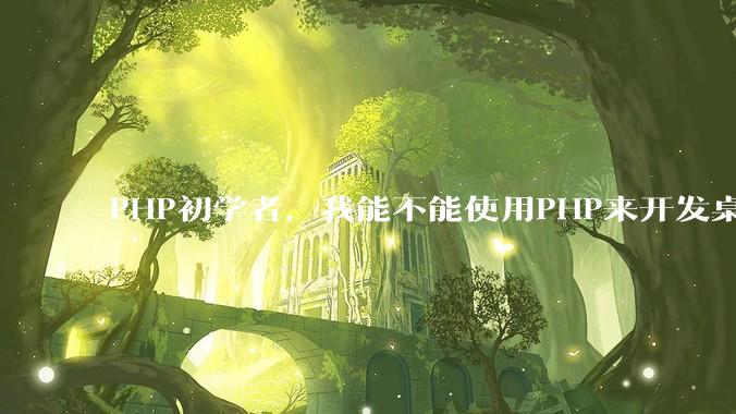 PHP初学者，我能不能使用PHP来开发桌面应用？