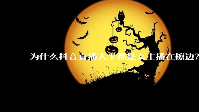 为什么抖音直播大半都是女主播在擦边？