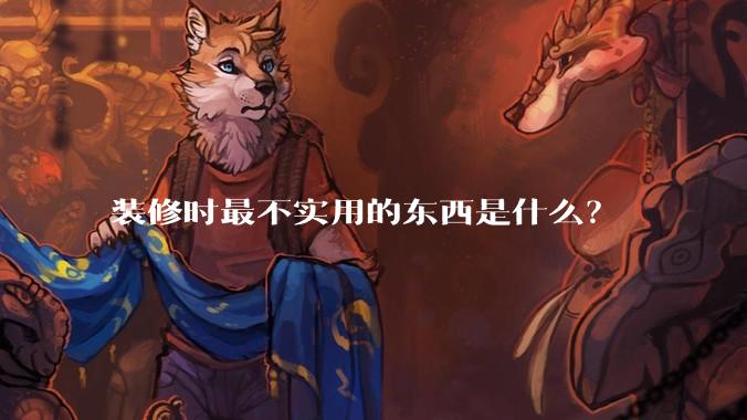 装修时最不实用的东西是什么？