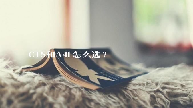 CT5和A4L怎么选?
