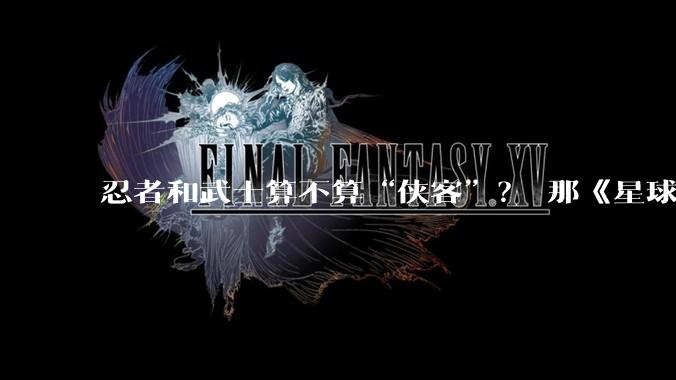 忍者和武士算不算“侠客”？ 那《星球大战》中的绝地武士团呢，他们能算一种武侠么？